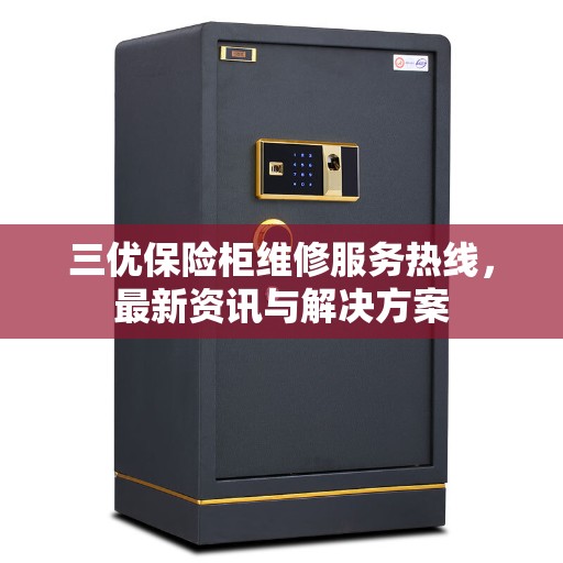 三优保险柜维修服务热线，最新资讯与解决方案