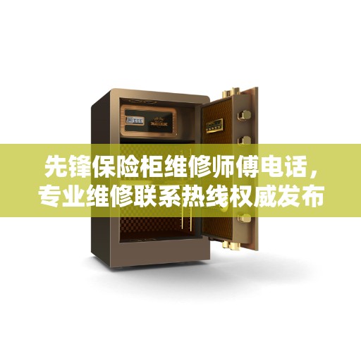 先锋保险柜维修师傅电话，专业维修联系热线权威发布