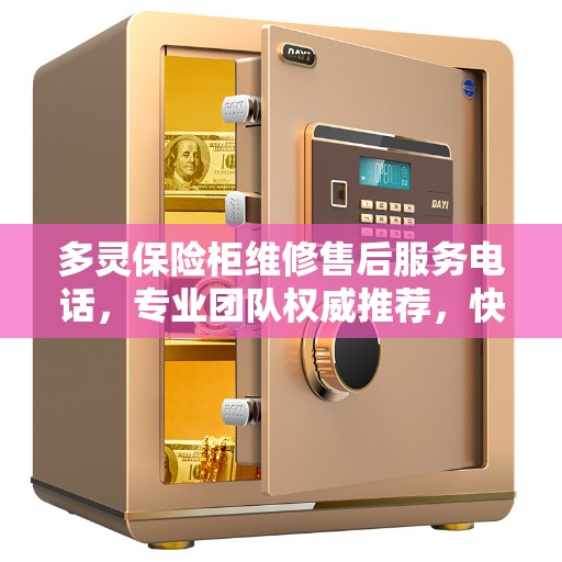 多灵保险柜维修售后服务电话，专业团队权威推荐，快速响应您的需求