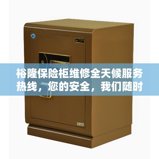 裕隆保险柜维修全天候服务热线，您的安全，我们随时守护