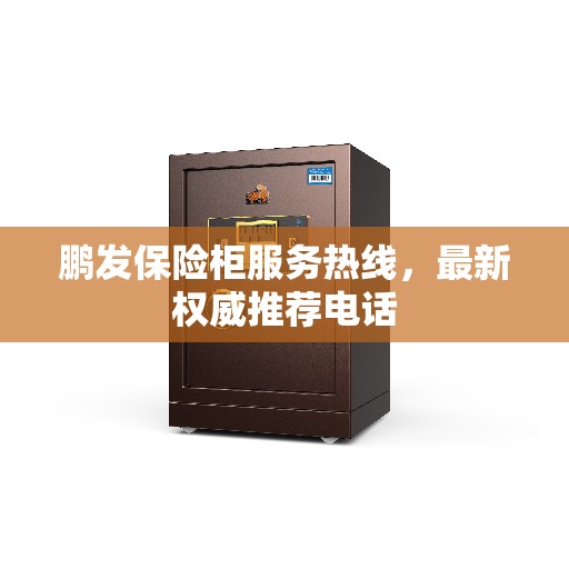 鹏发保险柜服务热线，最新权威推荐电话