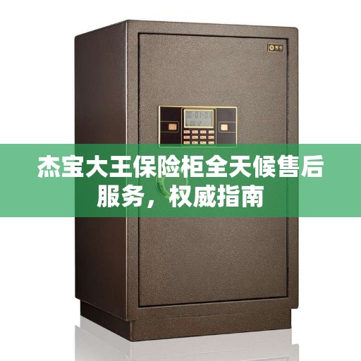 杰宝大王保险柜全天候售后服务，权威指南