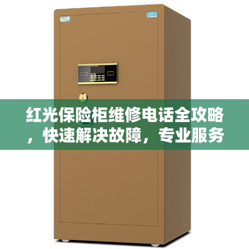 红光保险柜维修电话全攻略,快速解决故障,专业服务就在一线之间 红光保险柜维修电话全攻略,快速解决故障,专业服务就在一线之间
