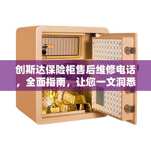 创斯达保险柜售后维修电话，全面指南，让您一文洞悉