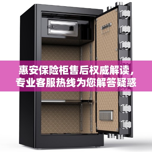 惠安保险柜售后权威解读，专业客服热线为您解答疑惑