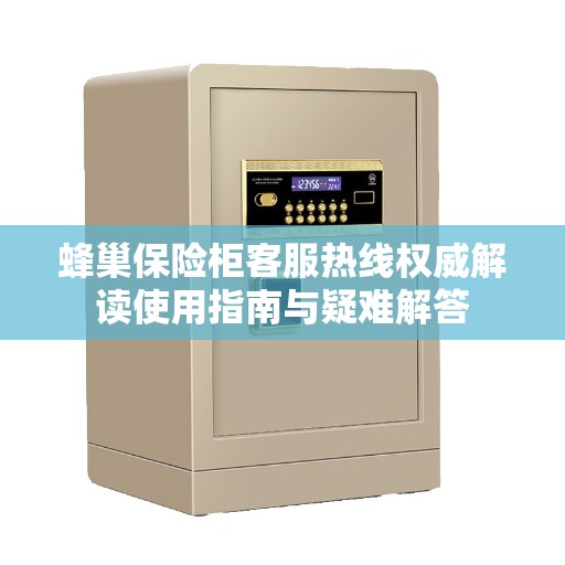 蜂巢保险柜客服热线权威解读使用指南与疑难解答