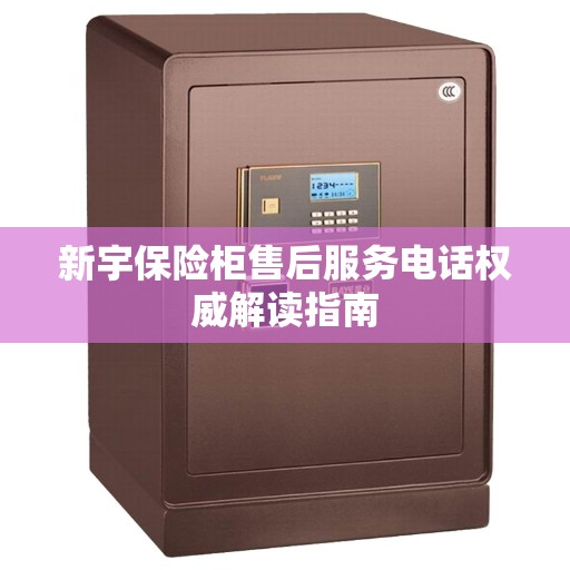 新宇保险柜售后服务电话权威解读指南