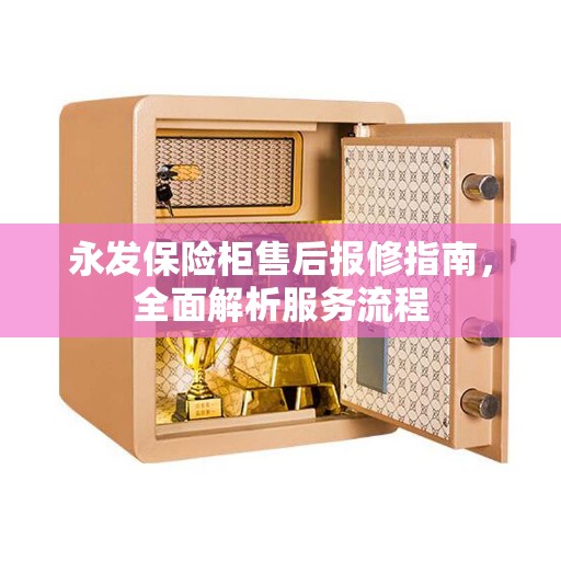 永发保险柜售后报修指南，全面解析服务流程