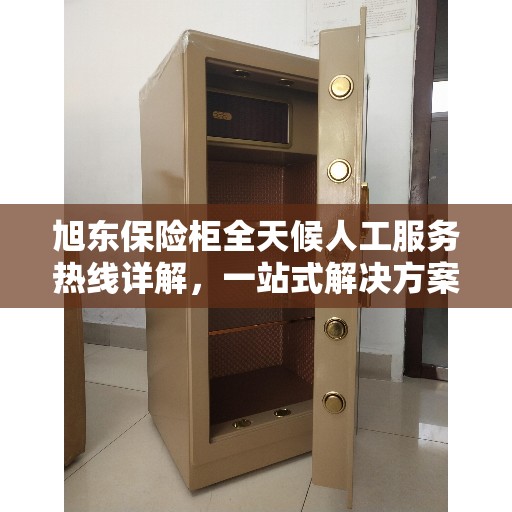 旭东保险柜全天候人工服务热线详解，一站式解决方案全攻略