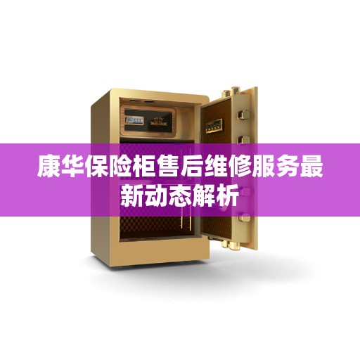 康华保险柜售后维修服务最新动态解析