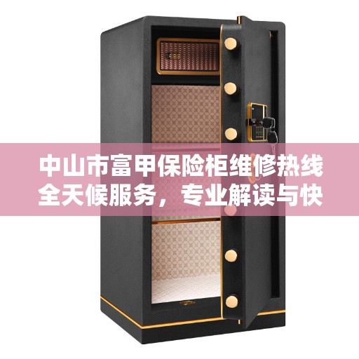 中山市富甲保险柜维修热线全天候服务，专业解读与快速响应