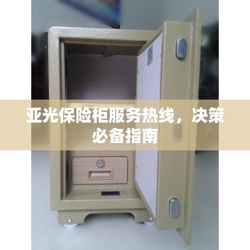 亚光保险柜服务热线，决策必备指南