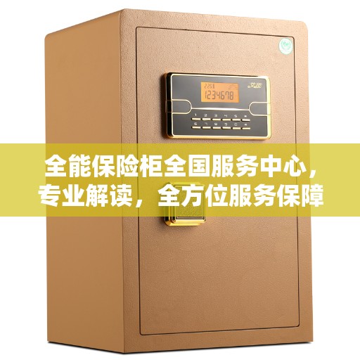 全能保险柜全国服务中心，专业解读，全方位服务保障