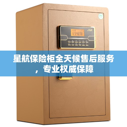星航保险柜全天候售后服务，专业权威保障