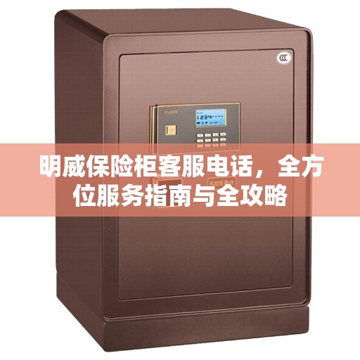 明威保险柜客服电话，全方位服务指南与全攻略
