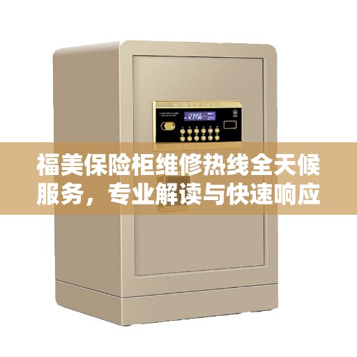 福美保险柜维修热线全天候服务，专业解读与快速响应
