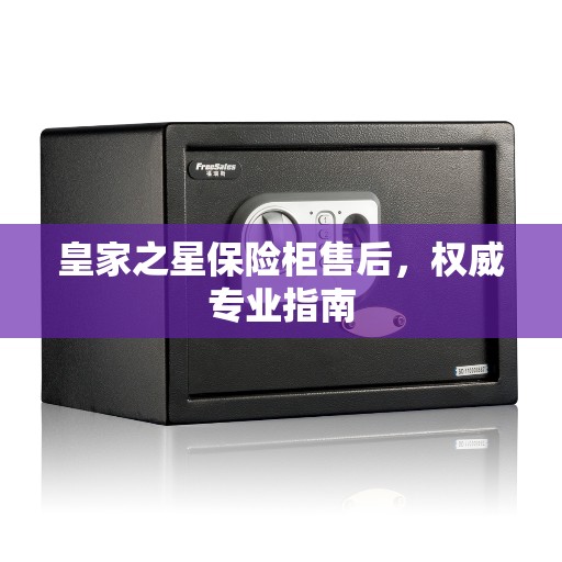 皇家之星保险柜售后，权威专业指南