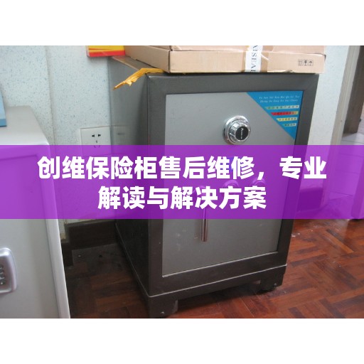 创维保险柜售后维修，专业解读与解决方案