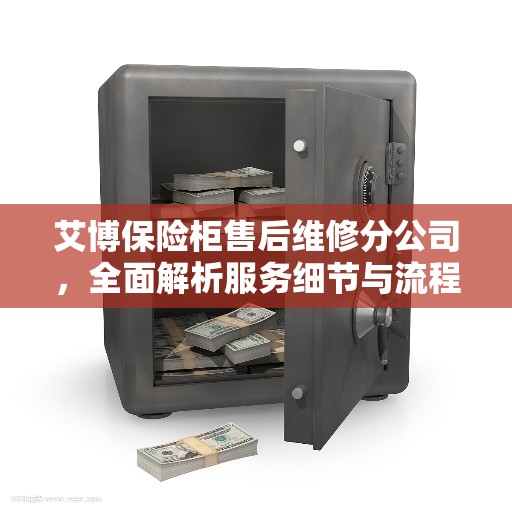 艾博保险柜售后维修分公司，全面解析服务细节与流程