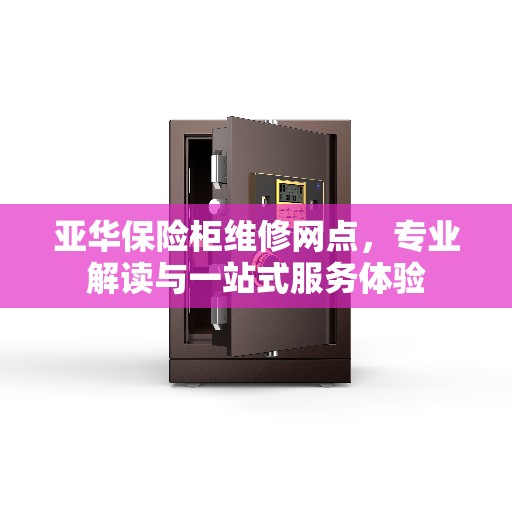 亚华保险柜维修网点，专业解读与一站式服务体验
