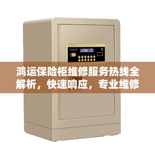 鸿运保险柜维修服务热线全解析，快速响应，专业维修，一站式服务保障