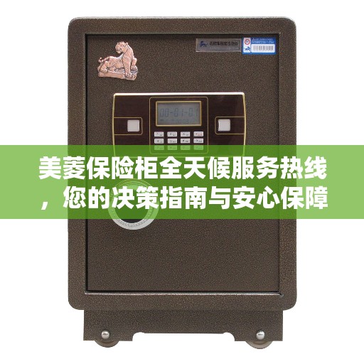 美菱保险柜全天候服务热线，您的决策指南与安心保障