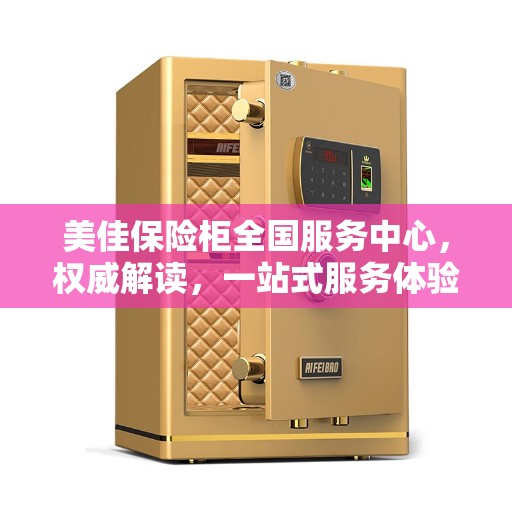 美佳保险柜全国服务中心，权威解读，一站式服务体验
