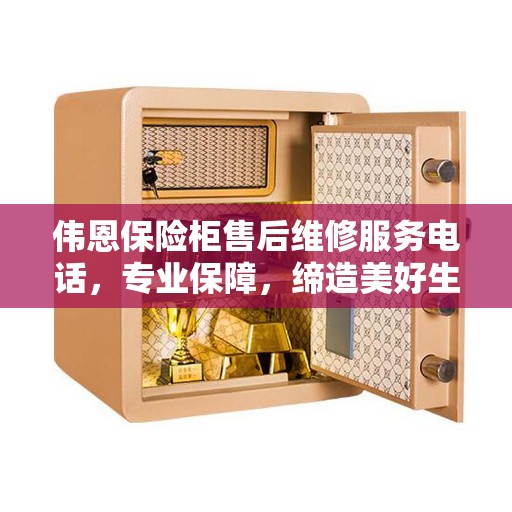 伟恩保险柜售后维修服务电话，专业保障，缔造美好生活安全存储