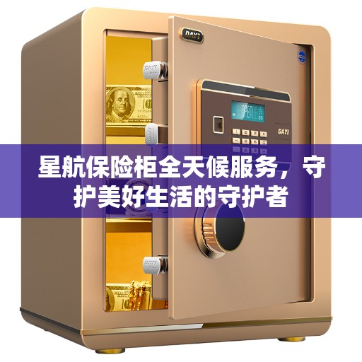 星航保险柜全天候服务，守护美好生活的守护者