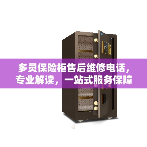 多灵保险柜售后维修电话，专业解读，一站式服务保障！