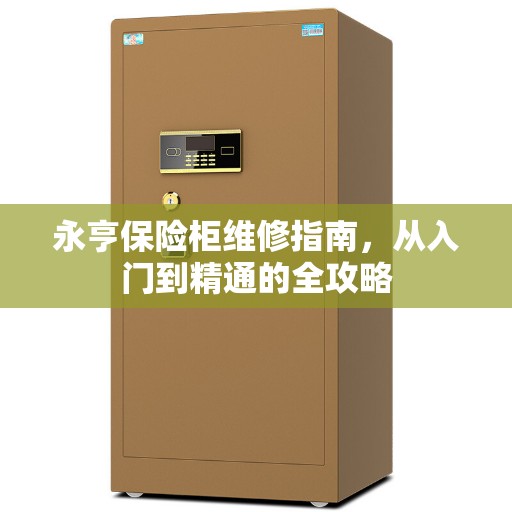 永亨保险柜维修指南，从入门到精通的全攻略