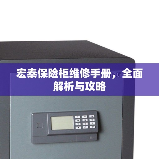宏泰保险柜维修手册，全面解析与攻略
