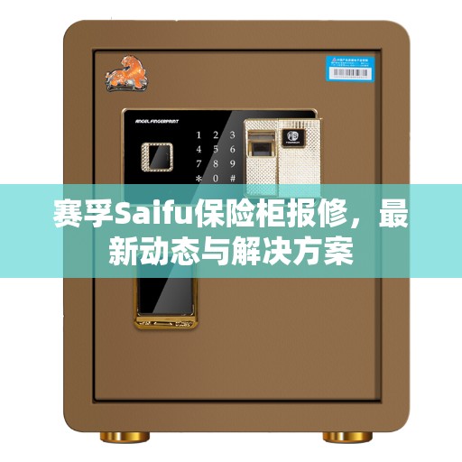 赛孚Saifu保险柜报修,最新动态与解决方案 赛孚Saifu保险柜报修,最新动态与解决方案