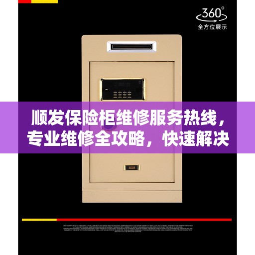 顺发保险柜维修服务热线，专业维修全攻略，快速解决您的保险柜问题