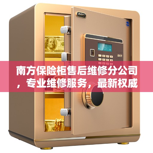 南方保险柜售后维修分公司，专业维修服务，最新权威推荐