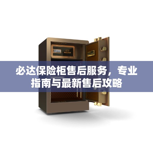 必达保险柜售后服务，专业指南与最新售后攻略