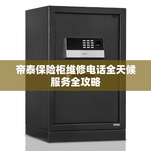帝泰保险柜维修电话全天候服务全攻略