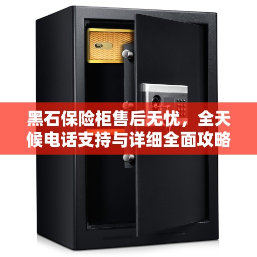 黑石保险柜售后无忧，全天候电话支持与详细全面攻略