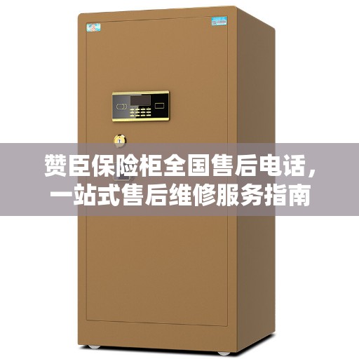 赞臣保险柜全国售后电话，一站式售后维修服务指南
