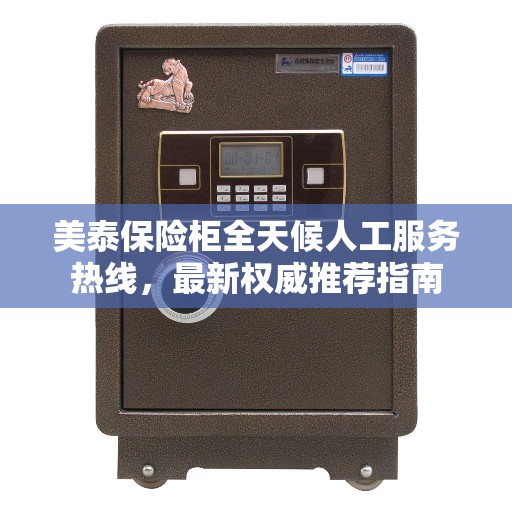 美泰保险柜全天候人工服务热线，最新权威推荐指南