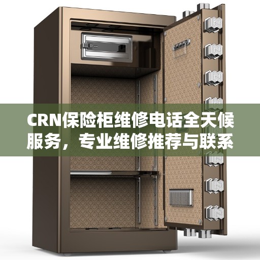 CRN保险柜维修电话全天候服务，专业维修推荐与联系方式