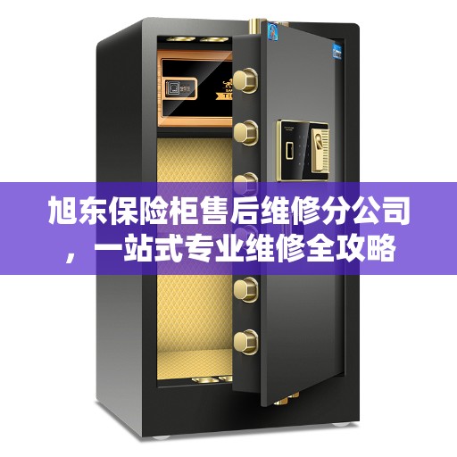 旭东保险柜售后维修分公司，一站式专业维修全攻略