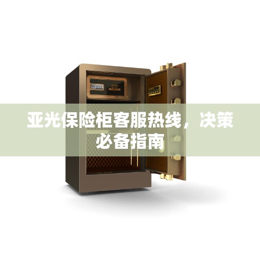 亚光保险柜客服热线，决策必备指南