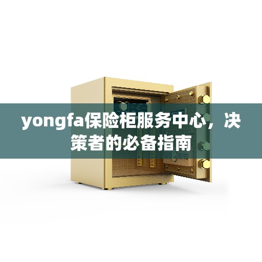yongfa保险柜服务中心，决策者的必备指南