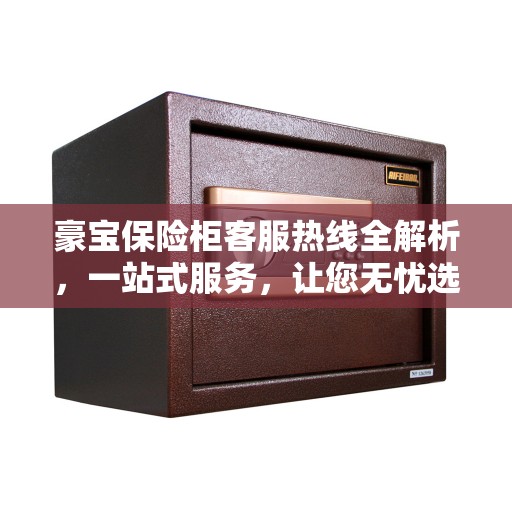 豪宝保险柜客服热线全解析，一站式服务，让您无忧选购