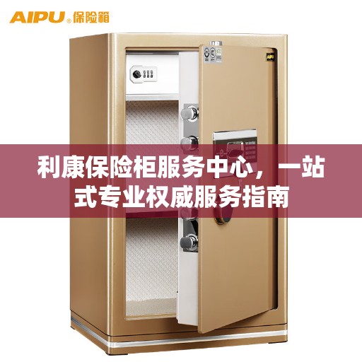 利康保险柜服务中心，一站式专业权威服务指南