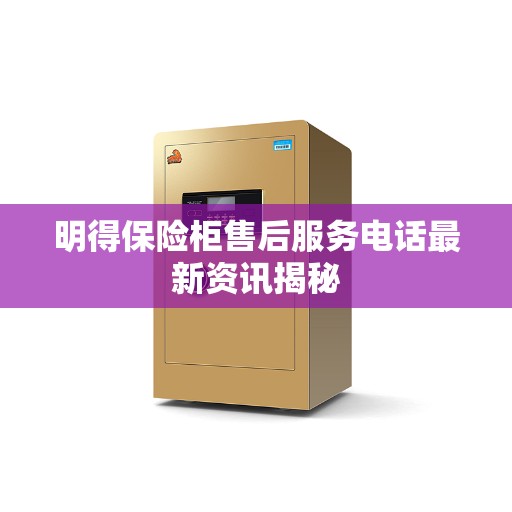 明得保险柜售后服务电话最新资讯揭秘