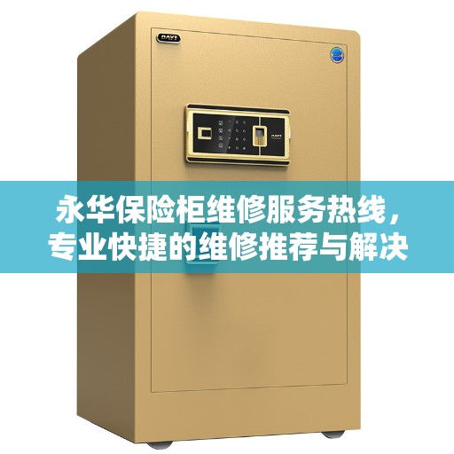 永华保险柜维修服务热线，专业快捷的维修推荐与解决方案