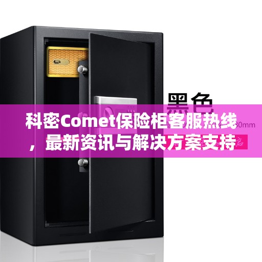 科密Comet保险柜客服热线，最新资讯与解决方案支持热线