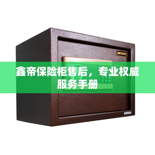 鑫帝保险柜售后，专业权威服务手册